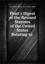 Pratt.s Digest of the Revised Statutes of the United States Relating to . - A.S. Pratt