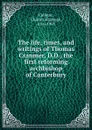 The life, times, and writings of Thomas Cranmer, D.D., the first reforming archbishop of Canterbury - Charles Hastings Collette