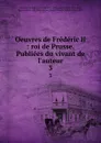 Oeuvres de Frederic II : roi de Prusse. Publiees du vivant de l.auteur. 3 - Frederick II