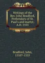 Writings of the Rev. John Bradford, Prebendary of St. Paul.s and martyr, A.D. 1555 - John Bradford