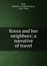 Korea and her neighbors; a narrative of travel - Isabella Lucy Bird
