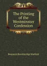 The Printing of the Westminster Confession - Benjamin Breckinridge Warfield