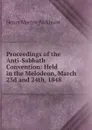 Proceedings of the Anti-Sabbath Convention: Held in the Melodeon, March 23d and 24th, 1848. - Henry Martyn Parkhurst