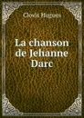 La chanson de Jehanne Darc - Clovis Hugues