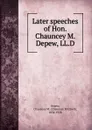 Later speeches of Hon. Chauncey M. Depew, LL.D - Chauncey Mitchell Depew