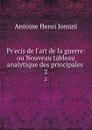 Pr.ecis de l.art de la guerre: ou Nouveau tableau analytique des principales . 2 - Jomini Antoine Henri