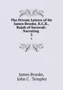 The Private Letters of Sir James Brooke, K.C.B., Rajah of Sarawak: Narrating . 3 - James Brooke