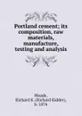 Portland cement; its composition, raw materials, manufacture, testing and analysis - Richard Kidder Meade