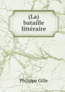 (La) bataille litteraire - Philippe Gille