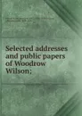 Selected addresses and public papers of Woodrow Wilson; - Albert Bushnell Hart