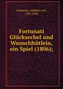 Fortunati Glucksechel und Wunschhutlein, ein Spiel (1806); - Adelbert von Chamisso