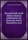 Krasorecnjk aneb zbjrka basnj k deklamacj od Simeona Karla Machacka sest - Simeon Karel Macháček