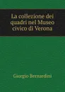 La collezione dei quadri nel Museo civico di Verona - Giorgio Bernardini