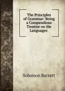 The Principles of Grammar: Being a Compendious Treatise on the Languages . - Solomon Barrett