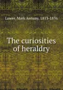 The curiosities of heraldry - Mark Antony Lower