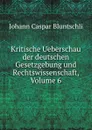 Kritische Ueberschau der deutschen Gesetzgebung und Rechtswissenschaft, Volume 6 - Johann Caspar Bluntschli