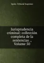 Jurisprudencia criminal: colleccion completa de la sentencias ., Volume 50 - Spain. Tribunal Supremo