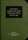 Juventus mundi; the gods and men of the heroic age - William Ewart Gladstone