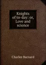 Knights of to-day: or, Love and science - Charles Barnard