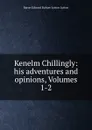 Kenelm Chillingly: his adventures and opinions, Volumes 1-2 - Edward Bulwer Lytton