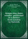 Kemps nine daies wonder: performed in a daunce from London to Norwich - William Kemp