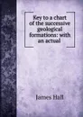 Key to a chart of the successive geological formations: with an actual . - Hall James