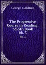 The Progressive Course in Reading: 3d-5th Book. bk. 3 - George I. Aldrich