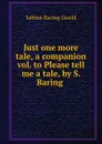 Just one more tale, a companion vol. to Please tell me a tale, by S. Baring . - Gould Sabine Baring
