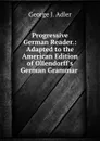 Progressive German Reader.: Adapted to the American Edition of Ollendorff.s German Grammar . - George J. Adler