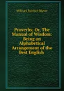 Proverbs; Or, The Manual of Wisdom: Being an Alphabetical Arrangement of the Best English . - William Fordyce Mavor