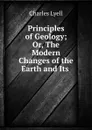 Principles of Geology; Or, The Modern Changes of the Earth and Its . - Charles Lyell
