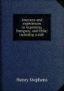 Journeys and experiences in Argentina, Paraguay, and Chile: including a side . - Henry Stephens