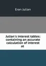 Julian.s interest tables: containing an accurate calculation of interest at . - Eran Julian