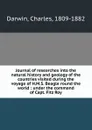 Journal of researches into the natural history and geology of the countries visited during the voyage of H.M.S. Beagle round the world : under the command of Capt. Fitz Roy. - Charles Darwin