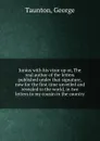 Junius with his vizor up or, The real author of the letters published under that signature, now for the first time unveiled and revealed to the world, in two letters to my cousin in the country - George Taunton
