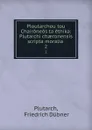 Ploutarchou tou Chaironeos ta ethika: Plutarchi chaeronensis scripta moralia . 2 - Friedrich Dübner Plutarch