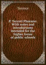 P. Terenti Phormio: With notes and introductions intended for the higher forms of public schools - Terence
