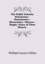 The Public Schools: Winchester--Westminster--Shrewsbury--Harrow--Rugby; Notes of Their History . - William Lucas Collins