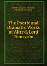 The Poetic and Dramatic Works of Alfred, Lord Tennyson - Alfred Tennyson