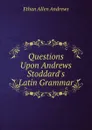 Questions Upon Andrews . Stoddard.s Latin Grammar - Ethan Allen Andrews