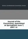 Journal of the Convention, assembled at Springfield, June 7, 1847: in . - Illinois. Constitutional Convention