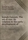 Joseph Fawcett, The art of war: its relation to the early development of . - Arthur Beatty