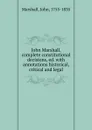 John Marshall, complete constitutional decisions, ed. with annotations historical, critical and legal - John Marshall