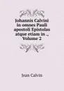 Johannis Calvini in omnes Pauli apostoli Epistolas atque etiam in ., Volume 2 - Calvin Jean