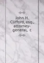 John H. Clifford, esq., attorney-general, .c - John Henry Clifford