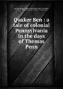 Quaker Ben : a tale of colonial Pennsylvania in the days of Thomas Penn - Henry Christopher McCook