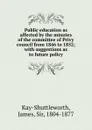 Public education as affected by the minutes of the committee of Privy council from 1846 to 1852; with suggestions as to future policy - James Kay-Shuttleworth