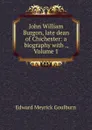 John William Burgon, late dean of Chichester: a biography with ., Volume 1 - Goulburn Edward Meyrick