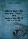 Istoria civile del regno di Napoli, con accrescimento di note .c. fatte . - Pietro Giannone