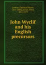 John Wyclif and his English precursors - Gotthard Victor Lechler